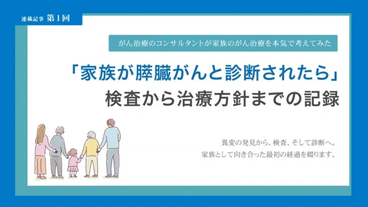「家族が膵臓がんと診断されたら」検査から治療方針までの記録【第1回】