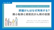 膵臓がんはなぜ再発する？微小転移と術前抗がん剤の役割【第2回】